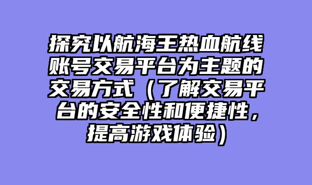 探究以航海王热血航线账号交易平台为主题的交易方式（了解交易平台的安全性和便捷性，提高游戏体验）