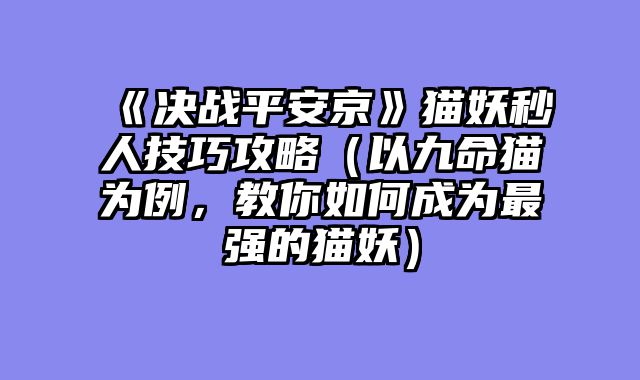 《决战平安京》猫妖秒人技巧攻略（以九命猫为例，教你如何成为最强的猫妖）