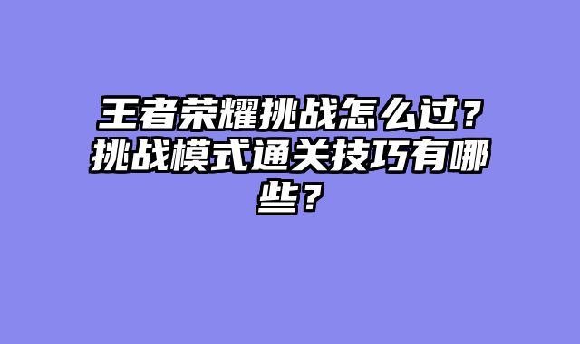王者荣耀挑战怎么过？挑战模式通关技巧有哪些？