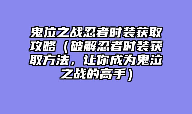 鬼泣之战忍者时装获取攻略（破解忍者时装获取方法，让你成为鬼泣之战的高手）