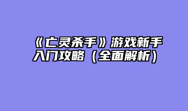 《亡灵杀手》游戏新手入门攻略（全面解析）