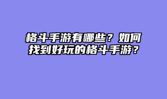 格斗手游有哪些？如何找到好玩的格斗手游？