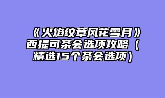 《火焰纹章风花雪月》西提司茶会选项攻略（精选15个茶会选项）