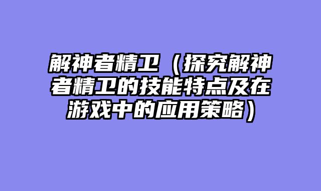 解神者精卫（探究解神者精卫的技能特点及在游戏中的应用策略）