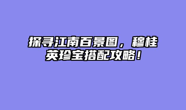探寻江南百景图,穆桂英珍宝搭配攻略!
