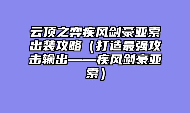 云顶之弈疾风剑豪亚索出装攻略（打造最强攻击输出——疾风剑豪亚索）