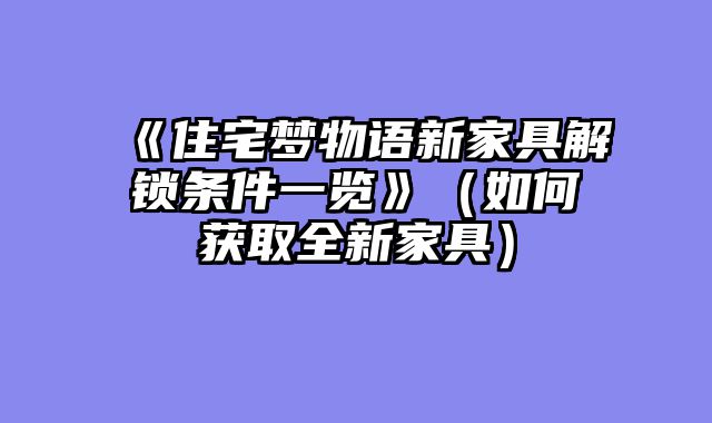 《住宅梦物语新家具解锁条件一览》（如何获取全新家具）