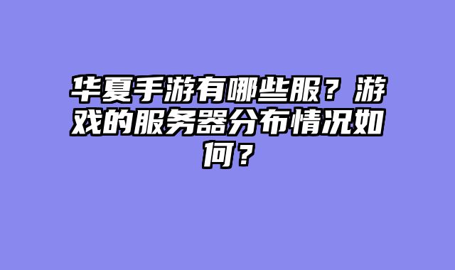 华夏手游有哪些服？游戏的服务器分布情况如何？
