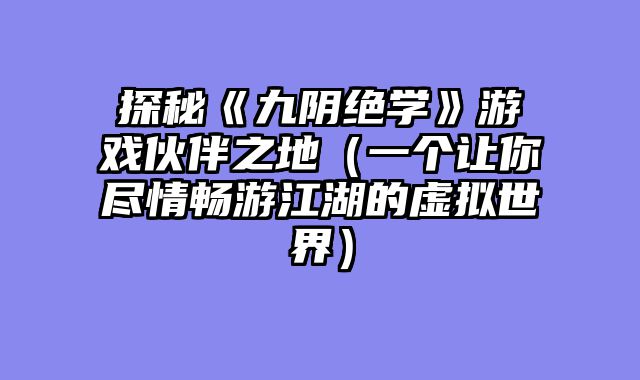 探秘《九阴绝学》游戏伙伴之地（一个让你尽情畅游江湖的虚拟世界）