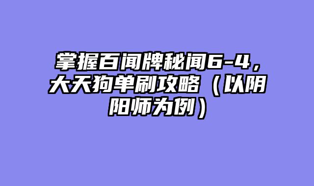 掌握百闻牌秘闻6-4，大天狗单刷攻略（以阴阳师为例）