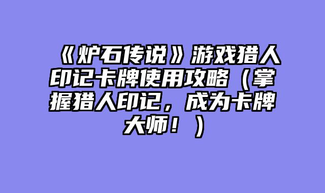 《炉石传说》游戏猎人印记卡牌使用攻略（掌握猎人印记，成为卡牌大师！）