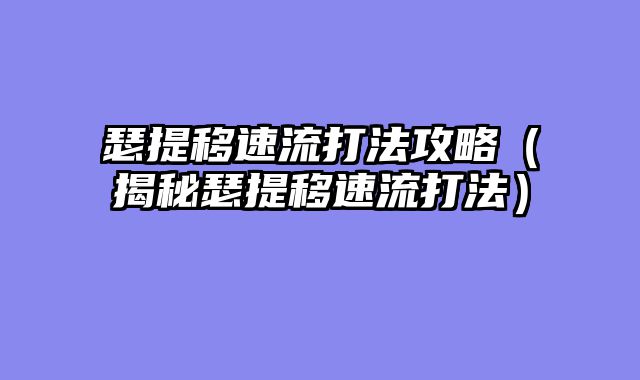 瑟提移速流打法攻略(揭秘瑟提移速流打法)