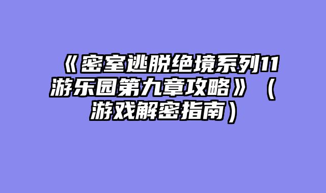《密室逃脱绝境系列11游乐园第九章攻略》（游戏解密指南）