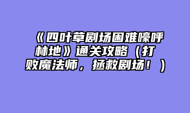 《四叶草剧场困难嚎呼林地》通关攻略（打败魔法师，拯救剧场！）