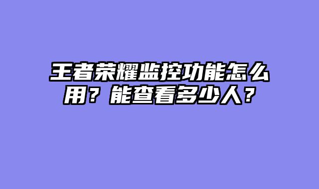 王者荣耀监控功能怎么用？能查看多少人？