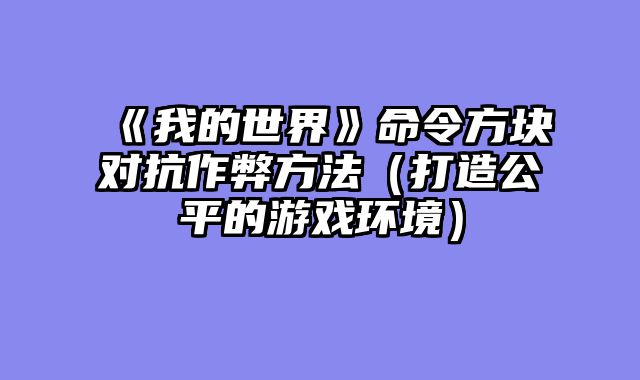 《我的世界》命令方块对抗作弊方法（打造公平的游戏环境）