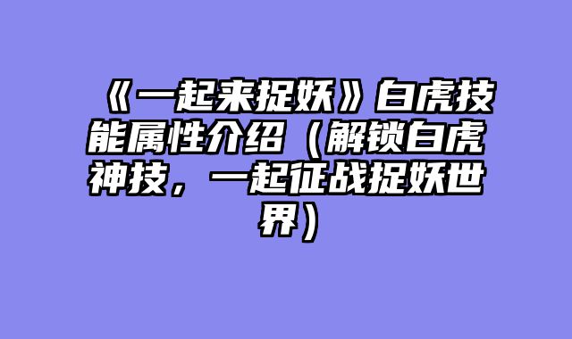 《一起来捉妖》白虎技能属性介绍（解锁白虎神技，一起征战捉妖世界）