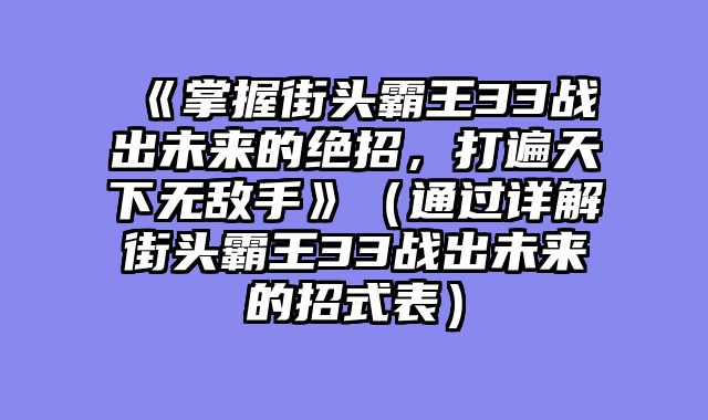 《掌握街头霸王33战出未来的绝招，打遍天下无敌手》（通过详解街头霸王33战出未来的招式表）