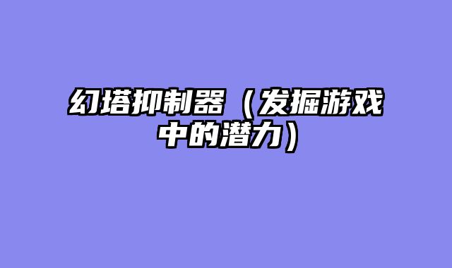 幻塔抑制器（发掘游戏中的潜力）