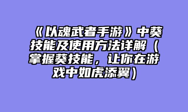 《以魂武者手游》中葵技能及使用方法详解(掌握葵技能,让你在游戏中如虎添翼)
