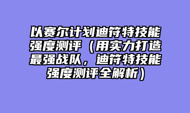 以赛尔计划迪符特技能强度测评（用实力打造最强战队，迪符特技能强度测评全解析）