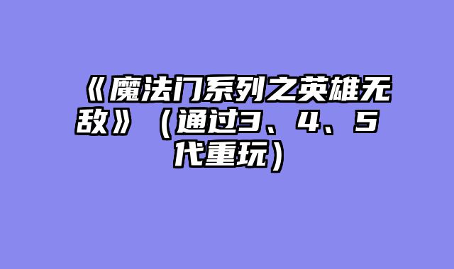 《魔法门系列之英雄无敌》（通过3、4、5代重玩）