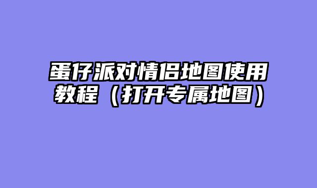 蛋仔派对情侣地图使用教程（打开专属地图）