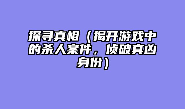 探寻真相（揭开游戏中的杀人案件，侦破真凶身份）