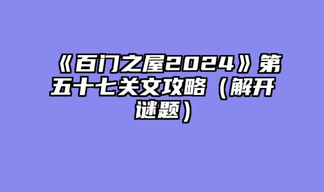《百门之屋2024》第五十七关文攻略（解开谜题）