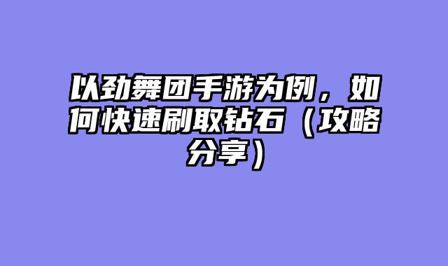 以劲舞团手游为例，如何快速刷取钻石（攻略分享）