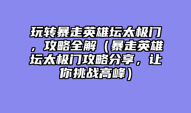 玩转暴走英雄坛太极门，攻略全解（暴走英雄坛太极门攻略分享，让你挑战高峰）