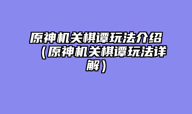原神机关棋谭玩法介绍（原神机关棋谭玩法详解）
