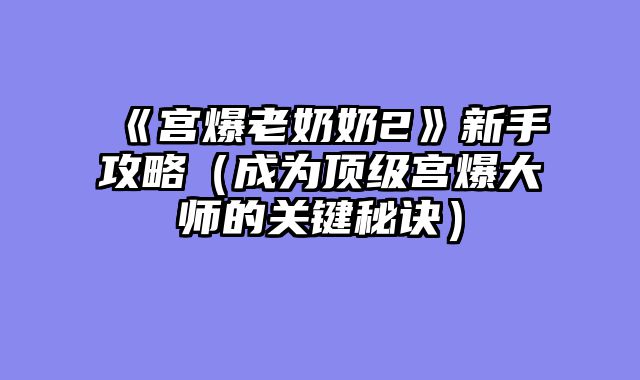 《宫爆老奶奶2》新手攻略（成为顶级宫爆大师的关键秘诀）