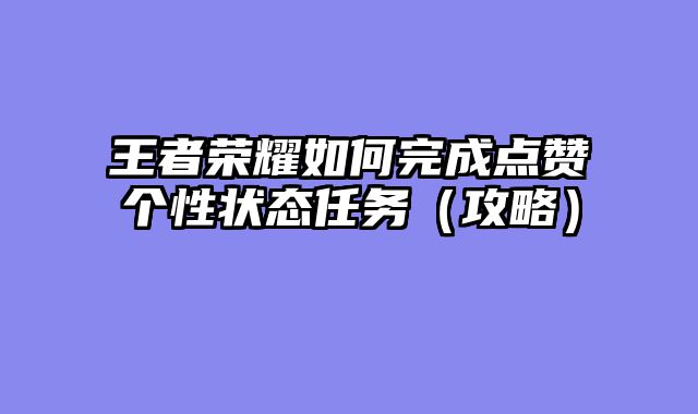 王者荣耀如何完成点赞个性状态任务（攻略）