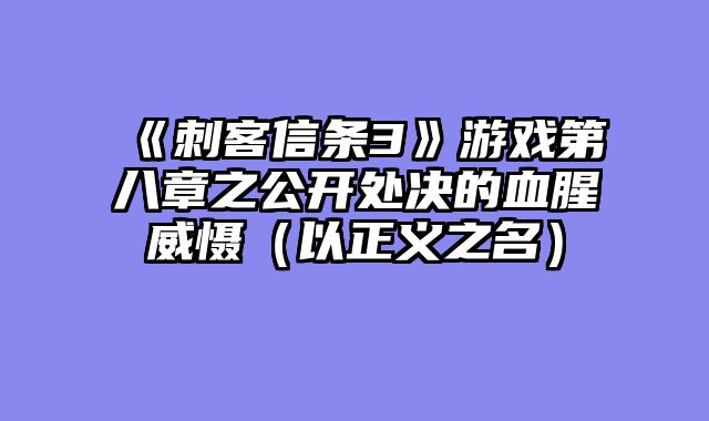 《刺客信条3》游戏第八章之公开处决的血腥威慑（以正义之名）