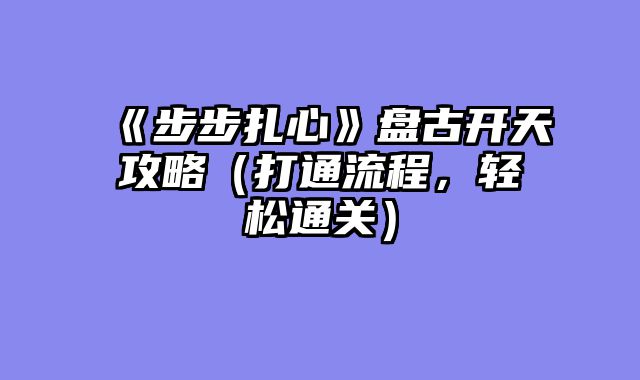 《步步扎心》盘古开天攻略（打通流程，轻松通关）
