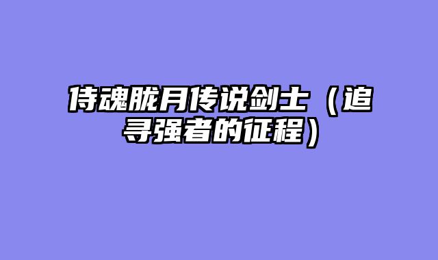 侍魂胧月传说剑士（追寻强者的征程）