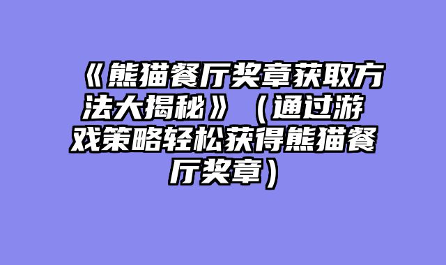 《熊猫餐厅奖章获取方法大揭秘》（通过游戏策略轻松获得熊猫餐厅奖章）