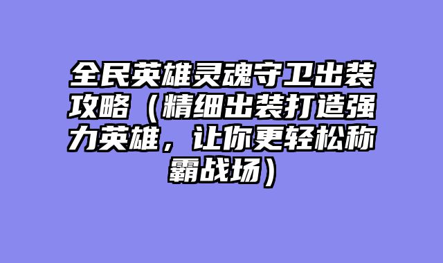 全民英雄灵魂守卫出装攻略（精细出装打造强力英雄，让你更轻松称霸战场）