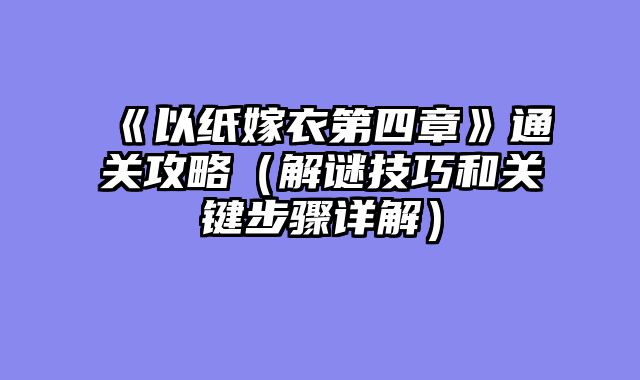 《以纸嫁衣第四章》通关攻略（解谜技巧和关键步骤详解）