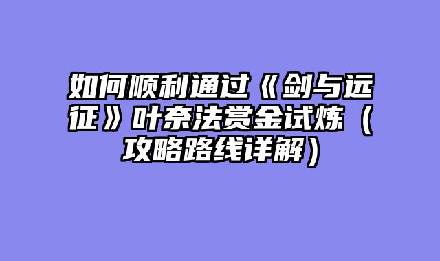 如何顺利通过《剑与远征》叶奈法赏金试炼（攻略路线详解）