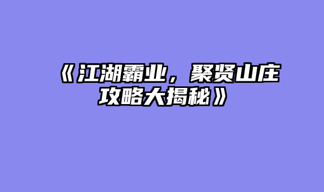 《江湖霸业，聚贤山庄攻略大揭秘》