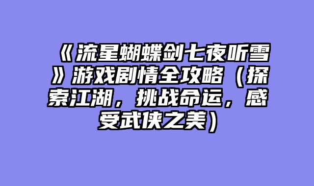 《流星蝴蝶剑七夜听雪》游戏剧情全攻略（探索江湖，挑战命运，感受武侠之美）