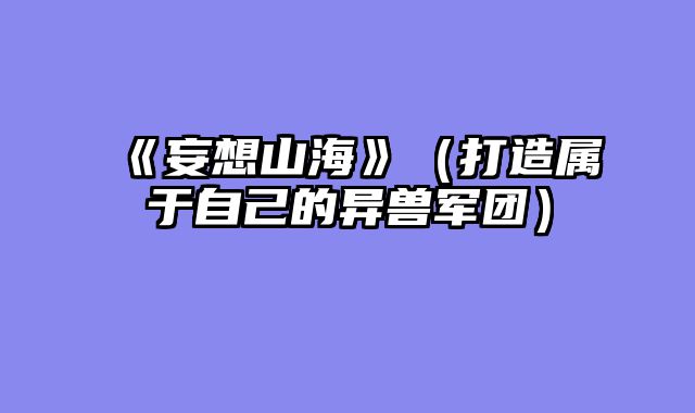《妄想山海》（打造属于自己的异兽军团）