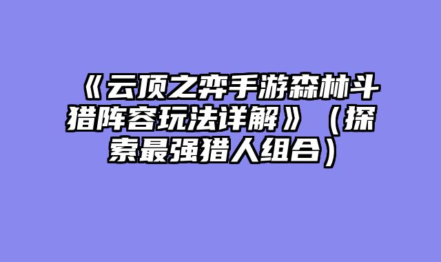 《云顶之弈手游森林斗猎阵容玩法详解》（探索最强猎人组合）