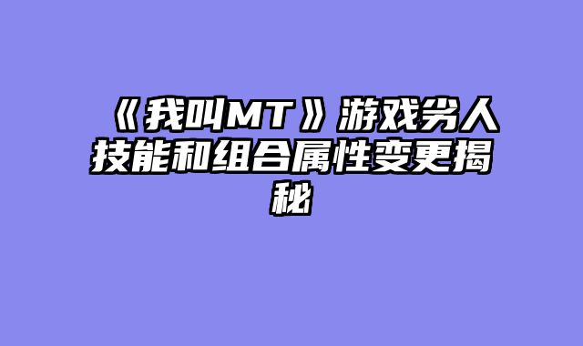《我叫MT》游戏劣人技能和组合属性变更揭秘