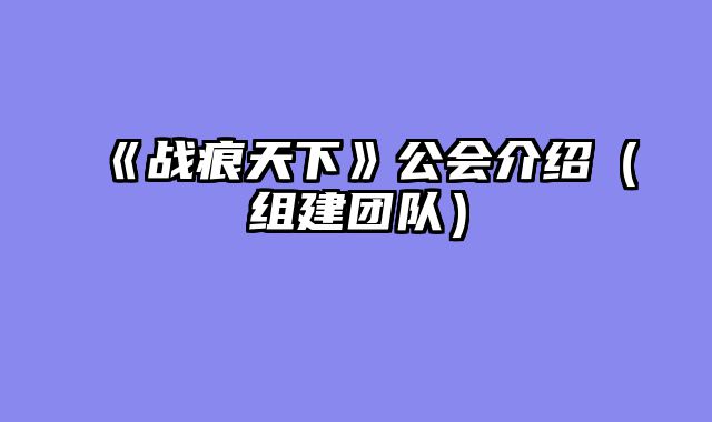 《战痕天下》公会介绍（组建团队）