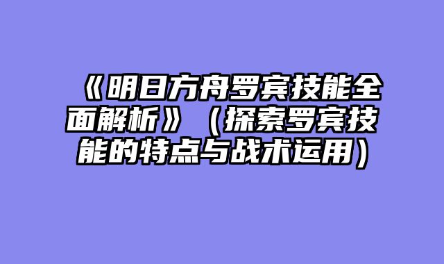 《明日方舟罗宾技能全面解析》（探索罗宾技能的特点与战术运用）