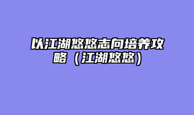 以江湖悠悠志向培养攻略（江湖悠悠）