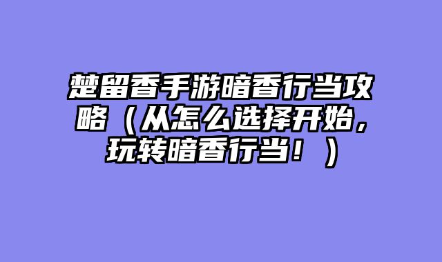 楚留香手游暗香行当攻略（从怎么选择开始，玩转暗香行当！）